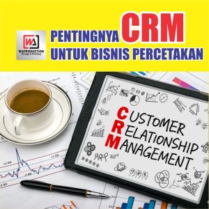 Pentingnya CRM untuk Bisnis Percetakan & Strateginya
